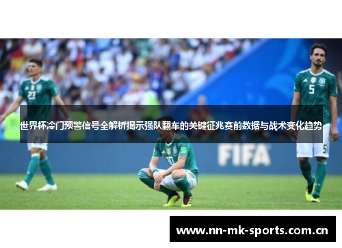 世界杯冷门预警信号全解析揭示强队翻车的关键征兆赛前数据与战术变化趋势