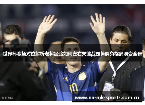 世界杯赛场对位解析老将经验如何左右关键战走势胜负格局演变全景 世界杯赛场对位解析老将经验如何左右关键战走势胜负格局演变全景